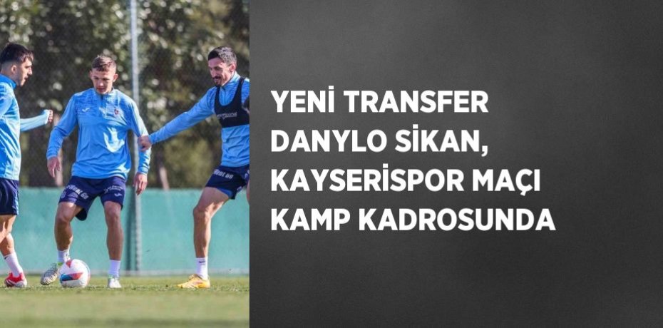 YENİ TRANSFER DANYLO SİKAN, KAYSERİSPOR MAÇI KAMP KADROSUNDA