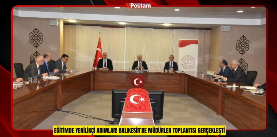 EĞİTİMDE YENİLİKÇİ ADIMLAR! BALIKESİR’DE MÜDÜRLER TOPLANTISI GERÇEKLEŞTİ