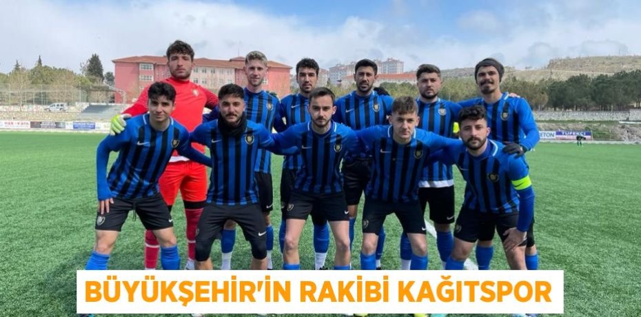 BÜYÜKŞEHİR’İN RAKİBİ KAĞITSPOR