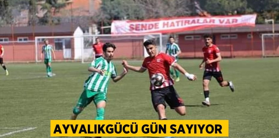 AYVALIKGÜCÜ GÜN SAYIYOR
