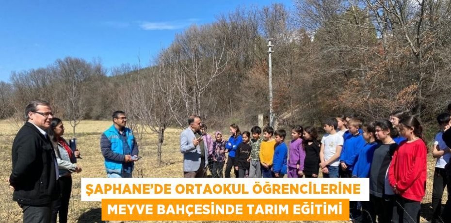 ŞAPHANE’DE ORTAOKUL ÖĞRENCİLERİNE MEYVE BAHÇESİNDE TARIM EĞİTİMİ