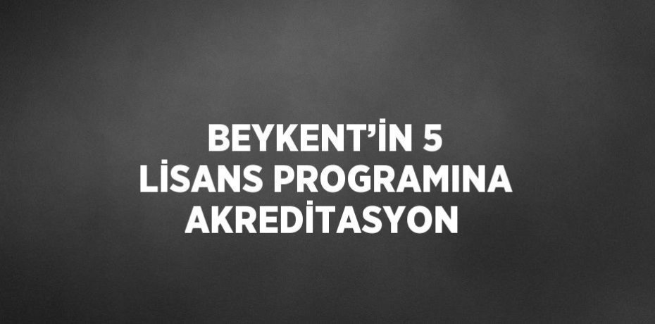 BEYKENT’İN 5 LİSANS PROGRAMINA AKREDİTASYON