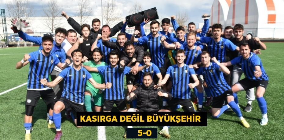 KASIRGA DEĞİL BÜYÜKŞEHİR      5-0