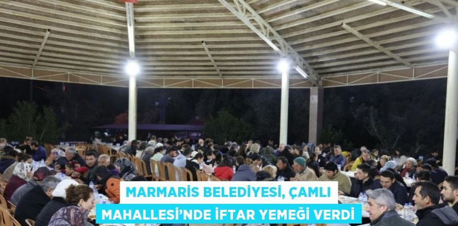 MARMARİS BELEDİYESİ, ÇAMLI MAHALLESİ’NDE İFTAR YEMEĞİ VERDİ