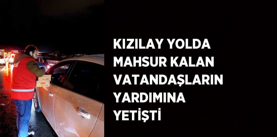 KIZILAY YOLDA MAHSUR KALAN VATANDAŞLARIN YARDIMINA YETİŞTİ