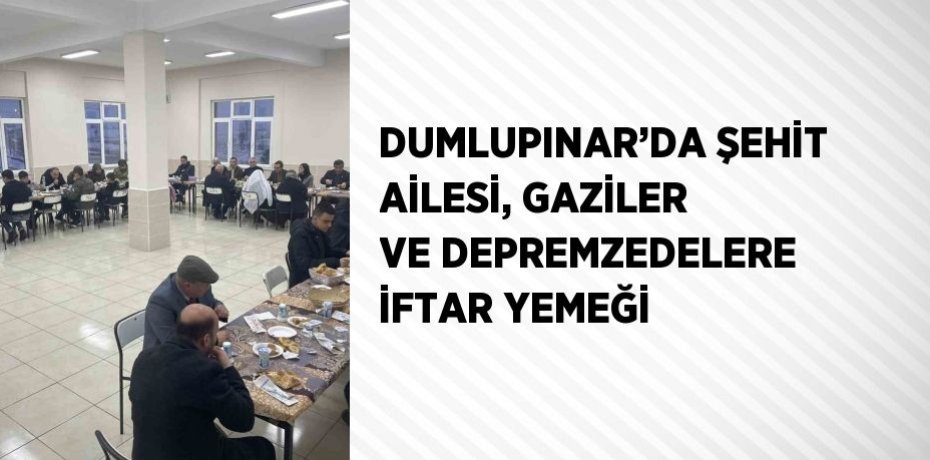 DUMLUPINAR’DA ŞEHİT AİLESİ, GAZİLER VE DEPREMZEDELERE İFTAR YEMEĞİ