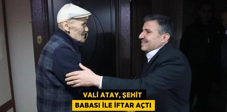 VALİ ATAY, ŞEHİT BABASI İLE İFTAR AÇTI