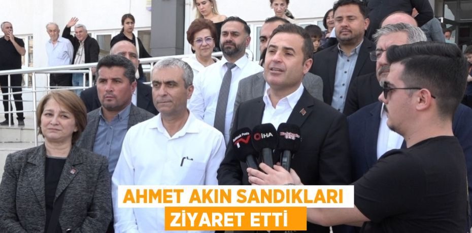 Ahmet Akın sandıkları ziyaret etti  