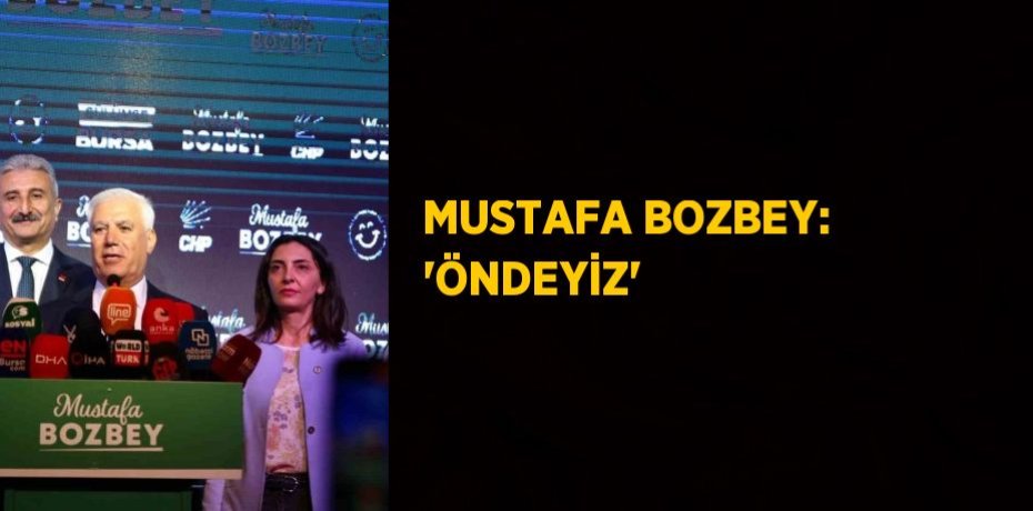 MUSTAFA BOZBEY: 'ÖNDEYİZ'