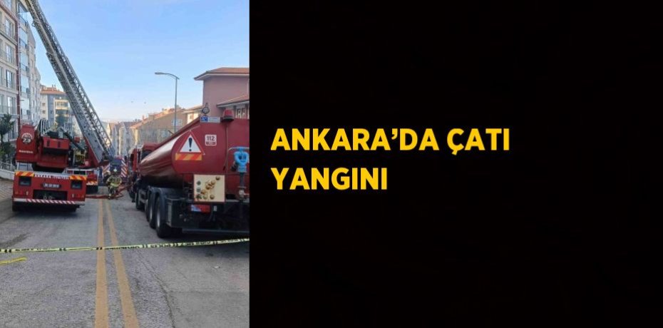 ANKARA’DA ÇATI YANGINI