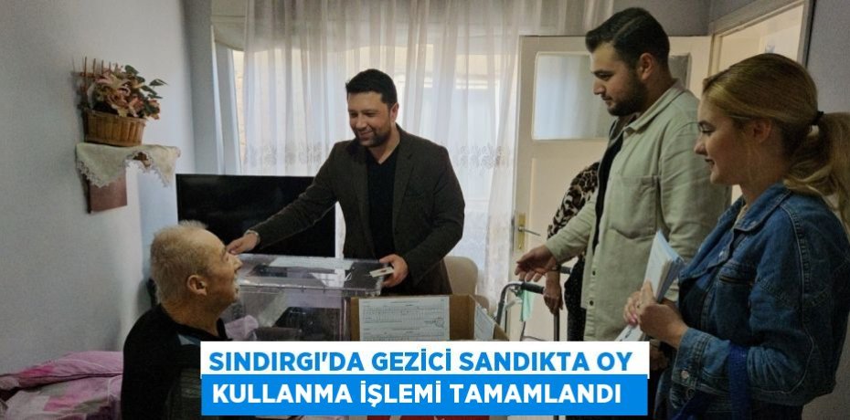 Sındırgı’da gezici sandıkta oy kullanma işlemi tamamlandı  