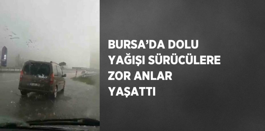 BURSA’DA DOLU YAĞIŞI SÜRÜCÜLERE ZOR ANLAR YAŞATTI