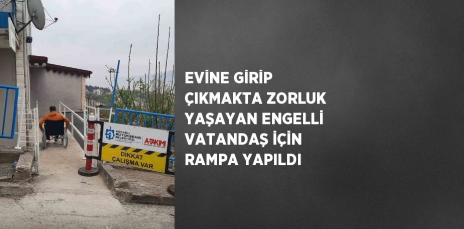 EVİNE GİRİP ÇIKMAKTA ZORLUK YAŞAYAN ENGELLİ VATANDAŞ İÇİN RAMPA YAPILDI
