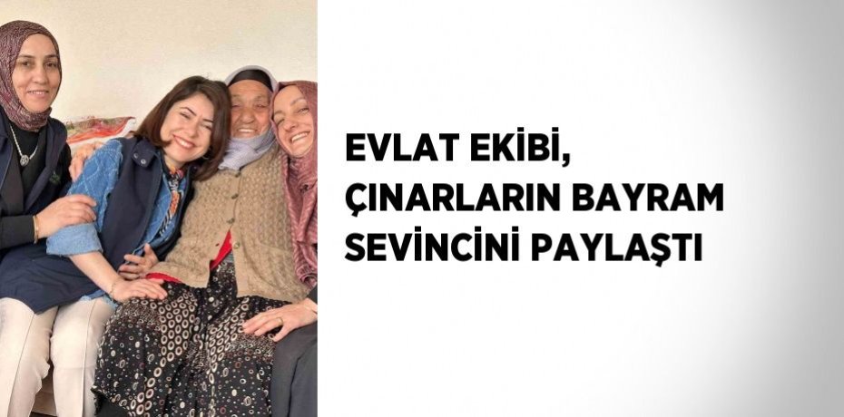 EVLAT EKİBİ, ÇINARLARIN BAYRAM SEVİNCİNİ PAYLAŞTI