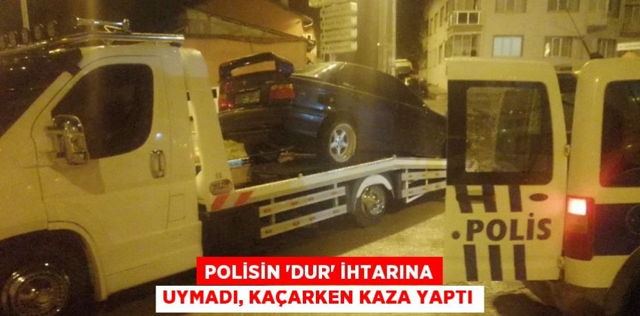 POLİSİN 'DUR' İHTARINA UYMADI, KAÇARKEN KAZA YAPTI