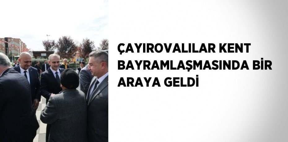 ÇAYIROVALILAR KENT BAYRAMLAŞMASINDA BİR ARAYA GELDİ