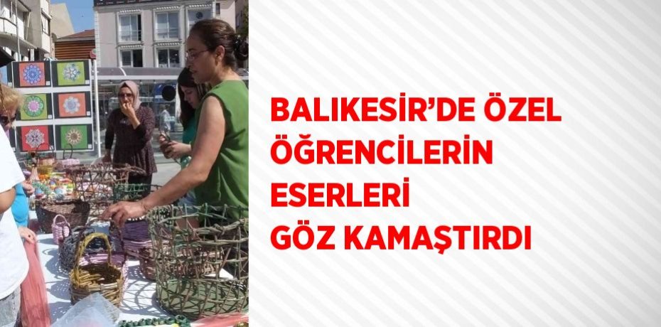 BALIKESİR’DE ÖZEL ÖĞRENCİLERİN ESERLERİ GÖZ KAMAŞTIRDI