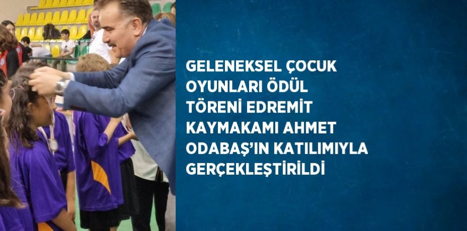 GELENEKSEL ÇOCUK OYUNLARI ÖDÜL TÖRENİ EDREMİT KAYMAKAMI AHMET ODABAŞ’IN KATILIMIYLA GERÇEKLEŞTİRİLDİ