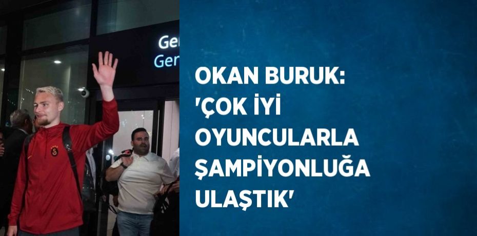 OKAN BURUK: 'ÇOK İYİ OYUNCULARLA ŞAMPİYONLUĞA ULAŞTIK'
