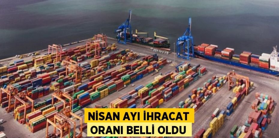 Nisan ayı ihracat oranı belli oldu