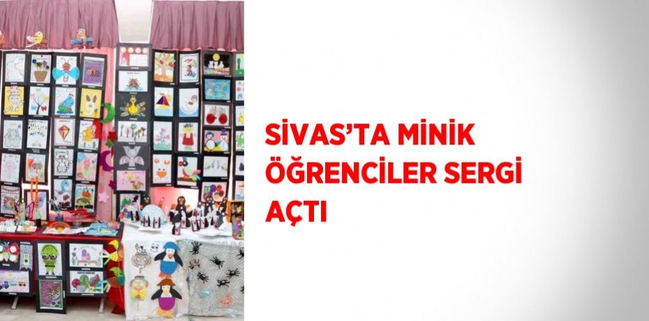 SİVAS’TA MİNİK ÖĞRENCİLER SERGİ AÇTI