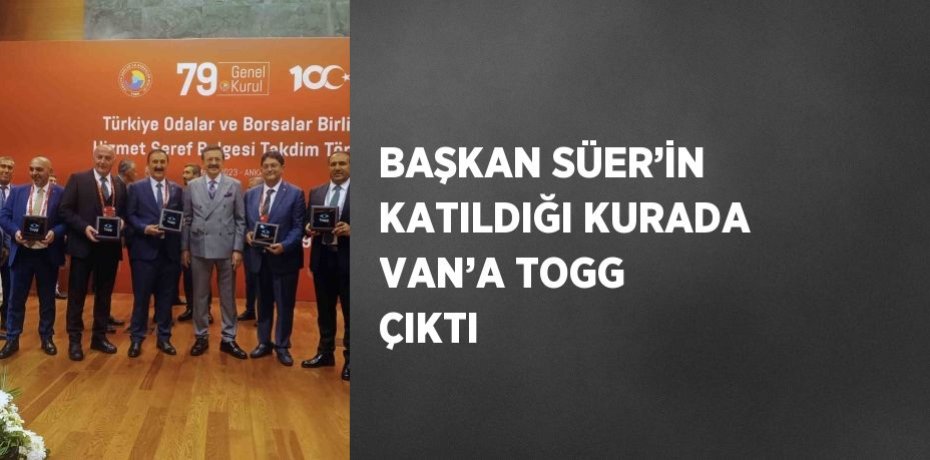 BAŞKAN SÜER’İN KATILDIĞI KURADA VAN’A TOGG ÇIKTI
