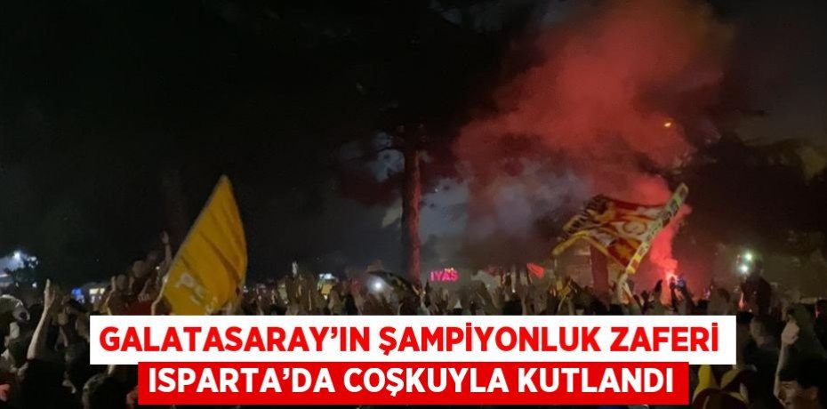 GALATASARAY’IN ŞAMPİYONLUK ZAFERİ ISPARTA’DA COŞKUYLA KUTLANDI