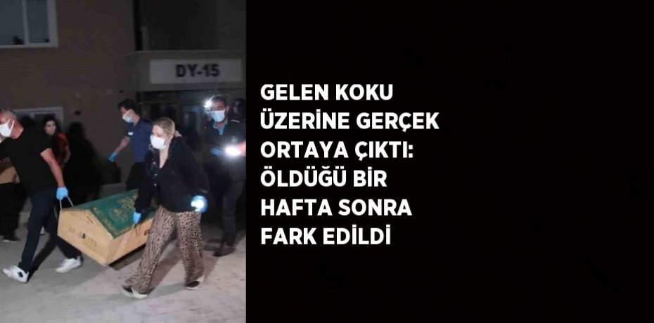 GELEN KOKU ÜZERİNE GERÇEK ORTAYA ÇIKTI: ÖLDÜĞÜ BİR HAFTA SONRA FARK EDİLDİ