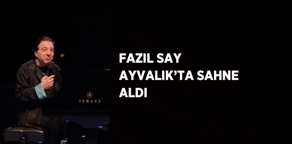 FAZIL SAY AYVALIK’TA SAHNE ALDI