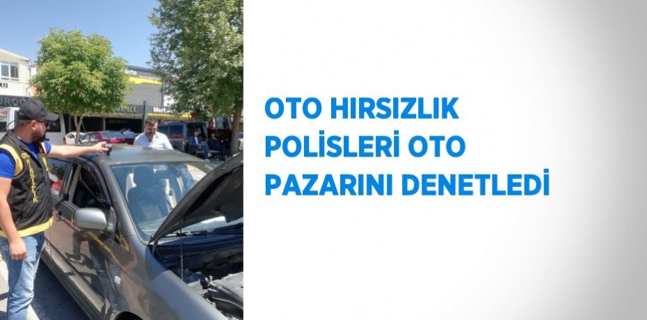 OTO HIRSIZLIK POLİSLERİ OTO PAZARINI DENETLEDİ