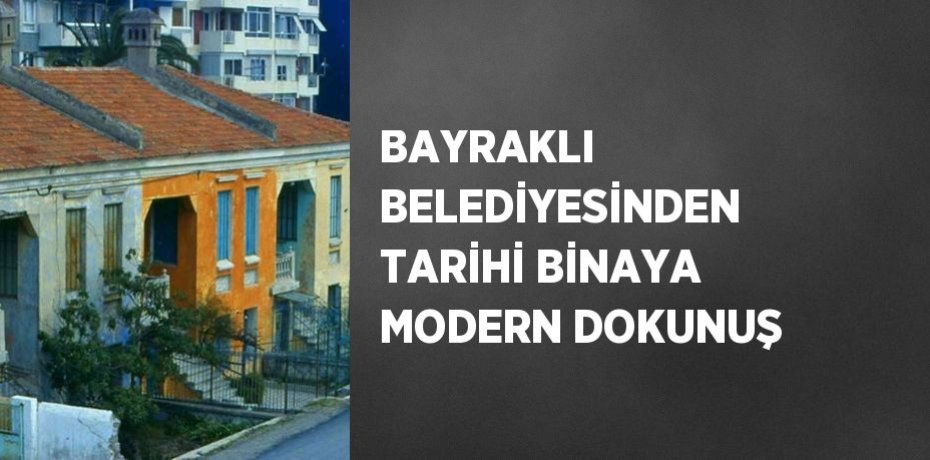 BAYRAKLI BELEDİYESİNDEN TARİHİ BİNAYA MODERN DOKUNUŞ