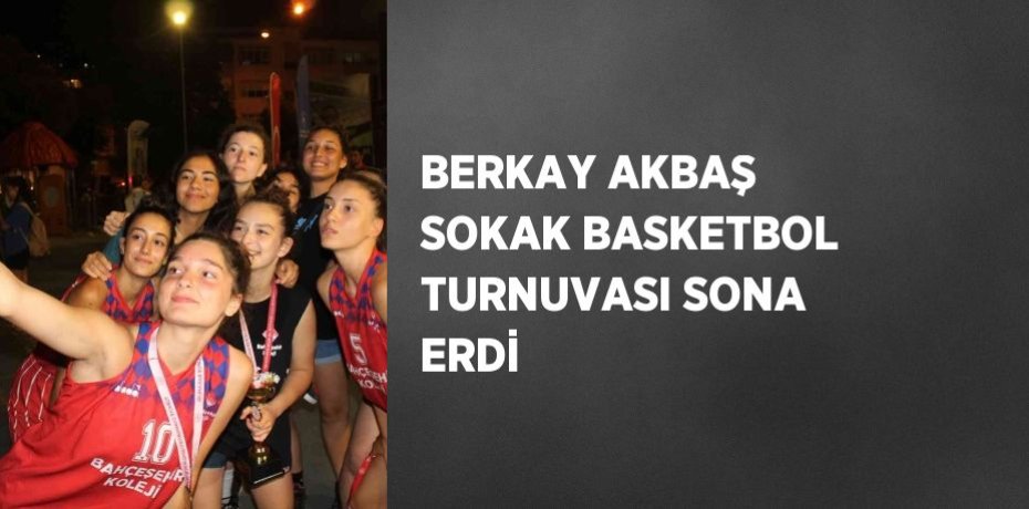 BERKAY AKBAŞ SOKAK BASKETBOL TURNUVASI SONA ERDİ