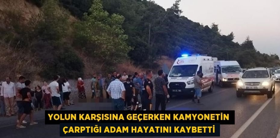 YOLUN KARŞISINA GEÇERKEN KAMYONETİN ÇARPTIĞI ADAM HAYATINI KAYBETTİ