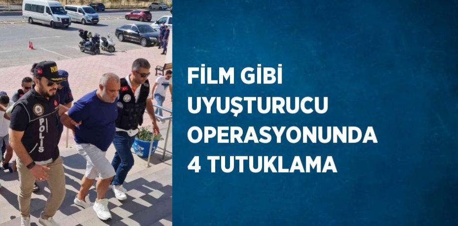 FİLM GİBİ UYUŞTURUCU OPERASYONUNDA 4 TUTUKLAMA