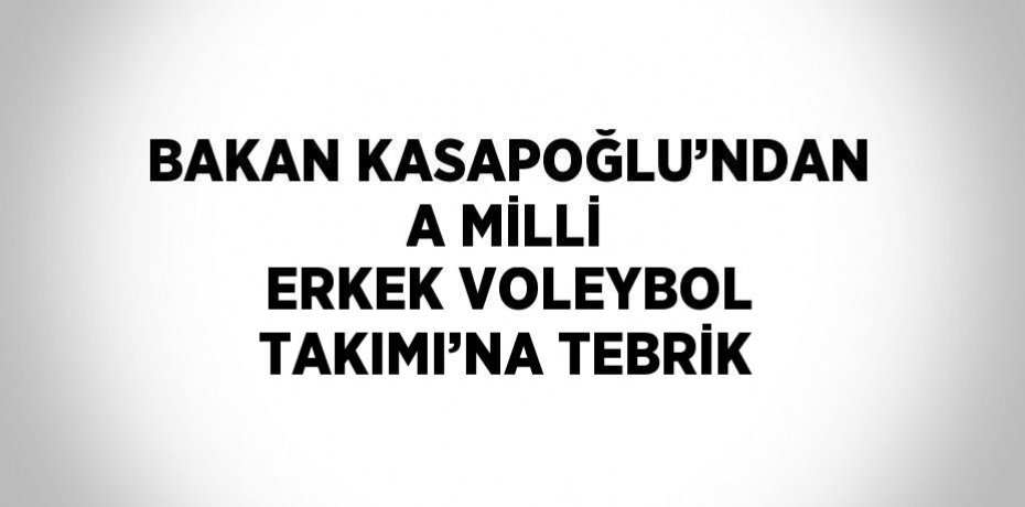BAKAN KASAPOĞLU’NDAN A MİLLİ ERKEK VOLEYBOL TAKIMI’NA TEBRİK