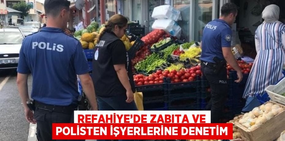 REFAHİYE’DE ZABITA VE POLİSTEN İŞYERLERİNE DENETİM