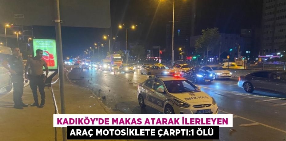 KADIKÖY’DE MAKAS ATARAK İLERLEYEN ARAÇ MOTOSİKLETE ÇARPTI:1 ÖLÜ
