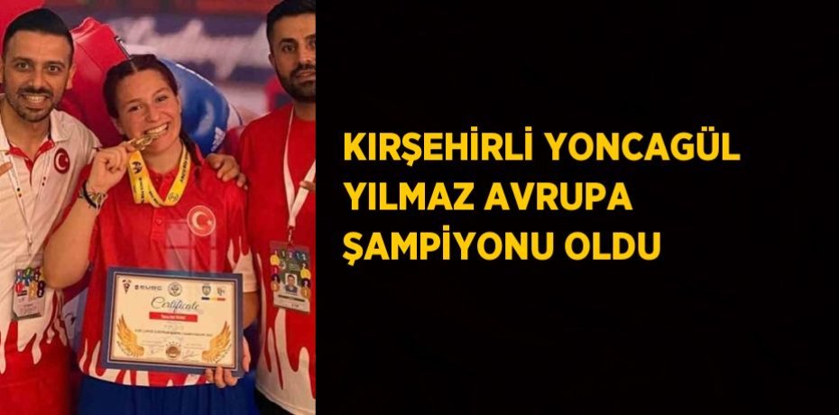 KIRŞEHİRLİ YONCAGÜL YILMAZ AVRUPA ŞAMPİYONU OLDU