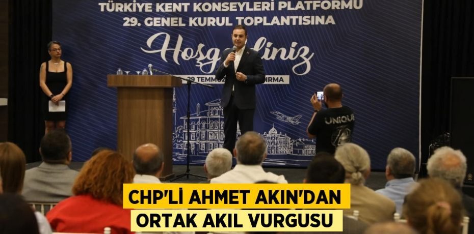 CHP’Lİ AHMET AKIN’DAN ORTAK AKIL VURGUSU