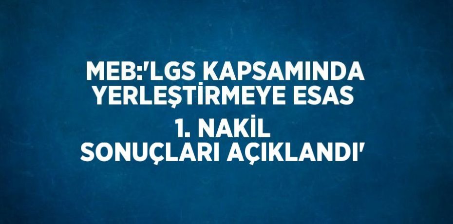 MEB:'LGS KAPSAMINDA YERLEŞTİRMEYE ESAS 1. NAKİL SONUÇLARI AÇIKLANDI'