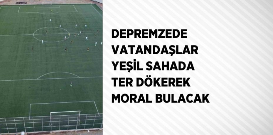 DEPREMZEDE VATANDAŞLAR YEŞİL SAHADA TER DÖKEREK MORAL BULACAK