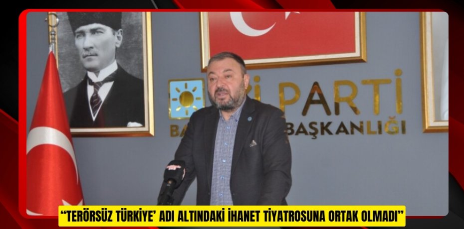 “TERÖRSÜZ TÜRKİYE’ ADI ALTINDAKİ İHANET TİYATROSUNA ORTAK OLMADI”