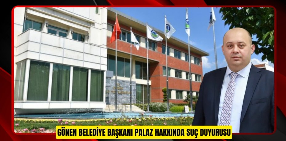 Gönen Belediye Başkanı Palaz hakkında suç duyurusu