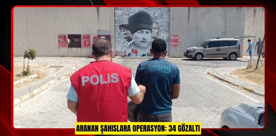 ARANAN ŞAHISLARA OPERASYON: 34 GÖZALTI