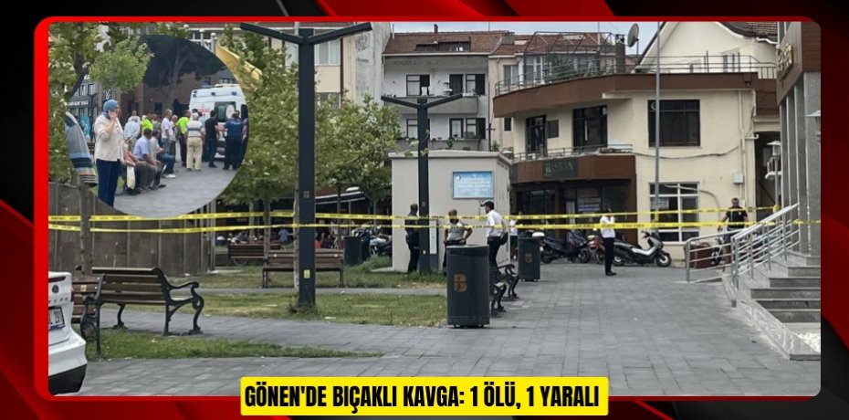 Gönen'de bıçaklı kavga: 1 ölü, 1 yaralı