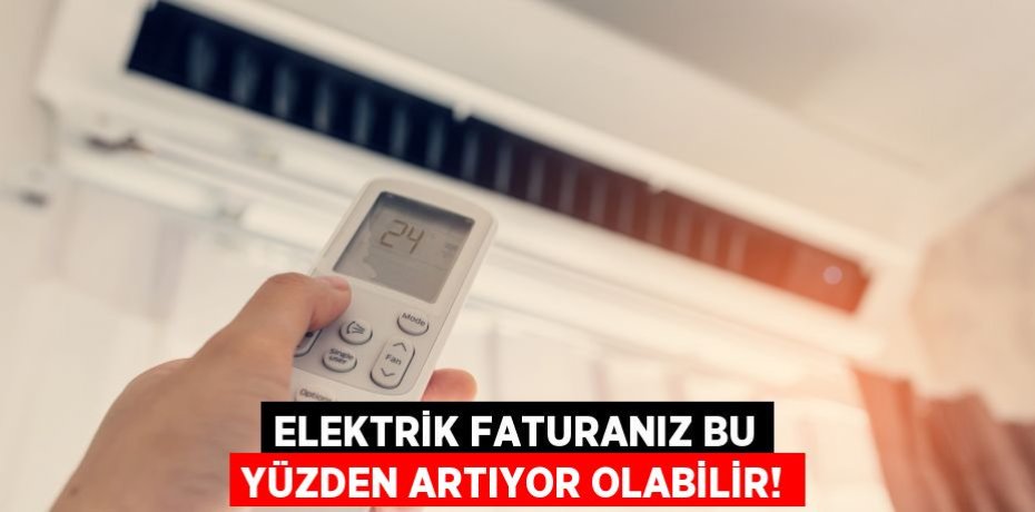 ELEKTRİK FATURANIZ BU YÜZDEN ARTIYOR OLABİLİR!
