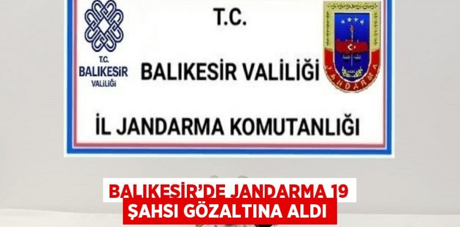 BALIKESİR’DE JANDARMA 19 ŞAHSI GÖZALTINA ALDI