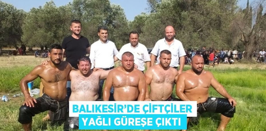 BALIKESİR’DE ÇİFTÇİLER YAĞLI GÜREŞE ÇIKTI