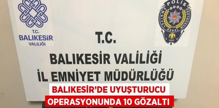 BALIKESİR’DE UYUŞTURUCU OPERASYONUNDA 10 GÖZALTI