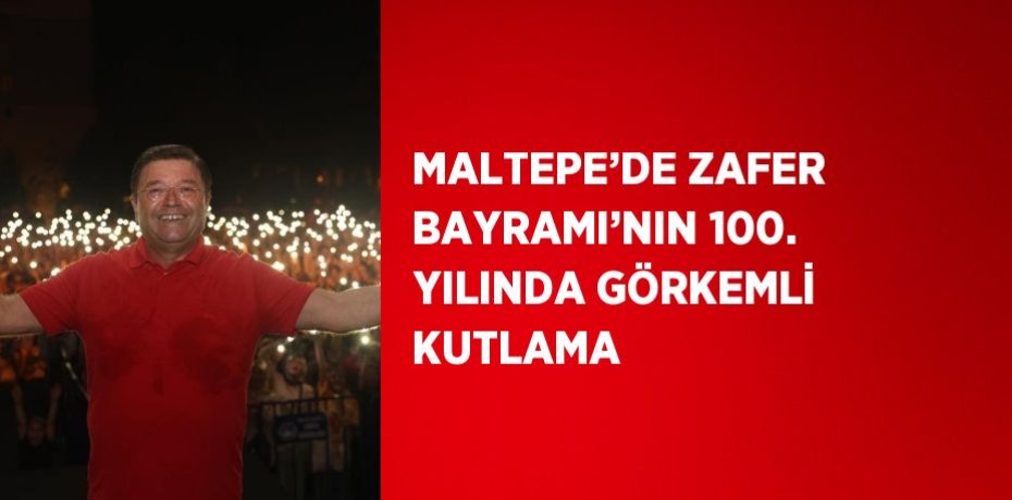 MALTEPE’DE ZAFER BAYRAMI’NIN 100. YILINDA GÖRKEMLİ KUTLAMA
